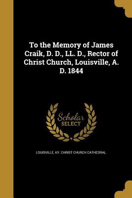 Download To the Memory of James Craik, D. D., LL. D., Rector of Christ Church, Louisville, A. D. 1844 - Ky Christ Church Cathedral Louisville file in PDF