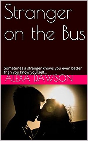 Full Download Stranger on the Bus: Sometimes a stranger knows you even better than you know yourself - Alexa Dawson | PDF
