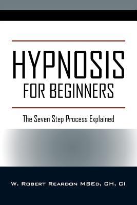 Read Online Hypnosis For Beginners: The Seven Step Process Explained - W Robert Reardon Msed Ch CI file in ePub