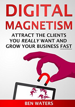 Download Digital Magnetism: Attract the Clients You Really Want And Grow Your Business Fast - Ben Waters | ePub