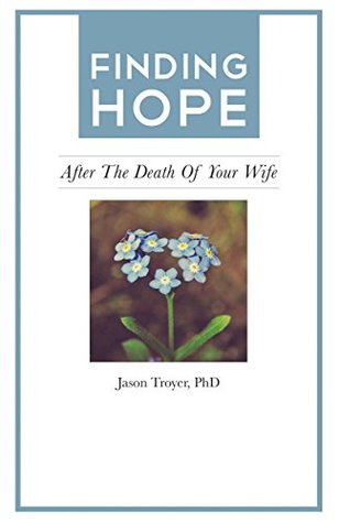 Download Finding Hope: After the Death of Your Wife (Finding Hope After the Death of a Loved One) - Jason Troyer file in PDF