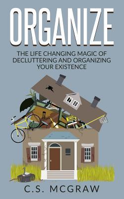 Download Organize: The Life Changing Magic of Decluttering and Organizing Your Existence - s S McGraw | ePub
