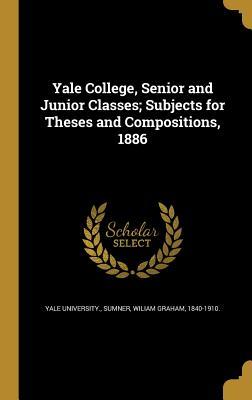 Read Online Yale College, Senior and Junior Classes; Subjects for Theses and Compositions, 1886 - Yale University file in PDF