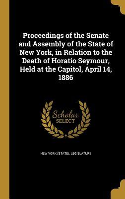 Read Proceedings of the Senate and Assembly of the State of New York, in Relation to the Death of Horatio Seymour, Held at the Capitol, April 14, 1886 - New York (State) Legislature | ePub