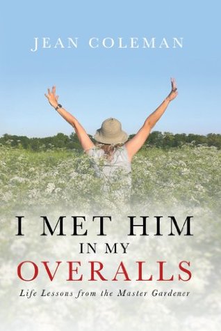 Read Online I Met Him in my Overalls: Life lessons from the Master Gardener - Jean Coleman | PDF