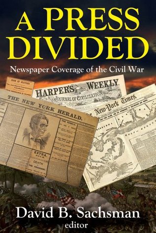 Full Download A Press Divided: Newspaper Coverage of the Civil War (Journalism) - David B. Sachsman | PDF