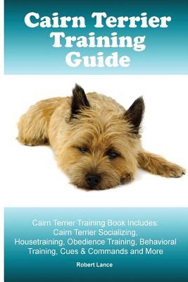 Full Download Cairn Terrier Training Guide. Cairn Terrier Training Book Includes: Cairn Terrier Socializing, Housetraining, Obedience Training, Behavioral Training, Cues & Commands and More - Robert Lance file in ePub