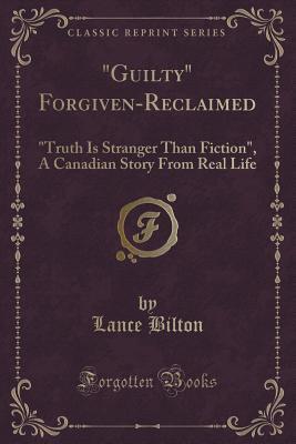 Download guilty Forgiven-Reclaimed: truth Is Stranger Than Fiction, a Canadian Story from Real Life (Classic Reprint) - Lance Bilton | ePub
