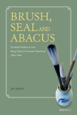 Download Brush, Seal and Abacus: Troubled Vitality in Late Ming China's Economic Heartland, 1500-1644 - Jie Zhao file in PDF