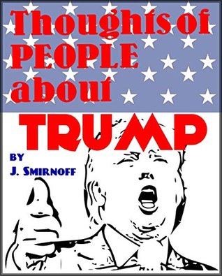 Read Online Thoughts of People about Trump: What do simple people like us think about Donald Trump - John Smirnoff | PDF