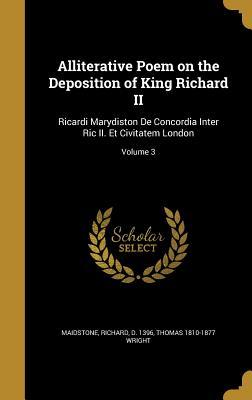Full Download Alliterative Poem on the Deposition of King Richard II: Ricardi Marydiston de Concordia Inter Ric II. Et Civitatem London; Volume 3 - Thomas Wright file in ePub
