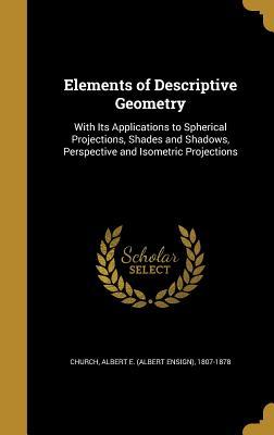 Read Elements of Descriptive Geometry: With Its Applications to Spherical Projections, Shades and Shadows, Perspective and Isometric Projections - Albert E. Church | ePub