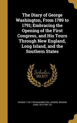 Full Download The Diary of George Washington, from 1789 to 1791; Embracing the Opening of the First Congress, and His Tours Through New England, Long Island, and the Southern States - George Washington file in PDF
