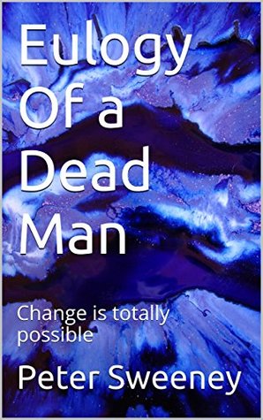 Download Eulogy Of a Dead Man: Change is totally possible - Peter Sweeney | ePub
