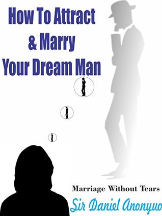 Read How To Attract And Marry Your Dream Man (Marriage Without Tears) - Daniel Anonyuo | ePub