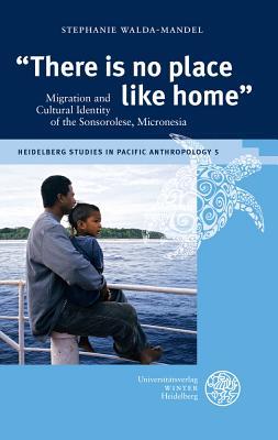 Full Download 'There Is No Place Like Home': Migration and Cultural Identity of the Sonsorolese, Micronesia - Stephanie Walda-Mandel | PDF