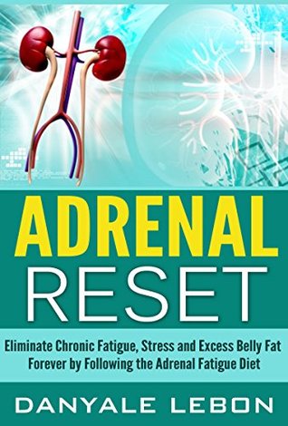 Read Online Adrenal Reset Diet: Eliminate Chronic Fatigue, Stress and Excess Belly Fat Forever by Following the Adrenal Fatigue Diet (Natural Cure for Hormone Balance, Stress Relief, Weight Loss, and Energy) - Danyale Lebon | PDF