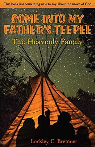 Read Online Come Into My Father's Teepee: The Heavenly Family - Lockley C Bremner | PDF