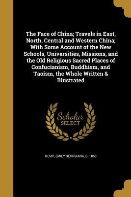 Full Download The Face of China; Travels in East, North, Central and Western China; With Some Account of the New Schools, Universities, Missions, and the Old Religious Sacred Places of Confucianism, Buddhism, and Taoism, the Whole Written & Illustrated - Emily Georgiana B 1860 Kemp file in ePub