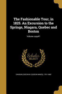 Read Online The Fashionable Tour, in 1825. an Excursion to the Springs, Niagara, Quebec and Boston; Volume Copy#1 - Gideon M (Gideon Miner) 1791- Davison file in PDF