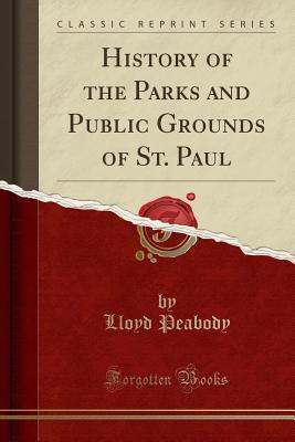 Full Download History of the Parks and Public Grounds of St. Paul (Classic Reprint) - Lloyd Peabody | PDF