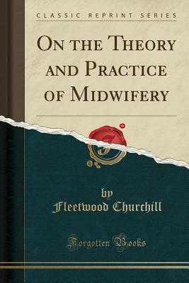 Read Online On the Theory and Practice of Midwifery (Classic Reprint) - Fleetwood Churchill | PDF