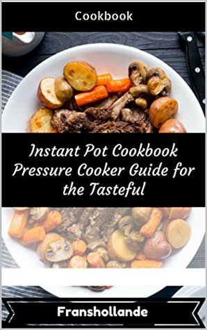 Read Instant Pot Cookbook Pressure Cooker Guide for the Tasteful: 101 Delicious, Nutritious, Low Budget, Mouth Watering Cookbook - Franshollande file in PDF
