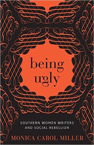 Read Being Ugly: Southern Women Writers and Social Rebellion - Monica Carol Miller file in PDF