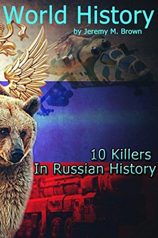 Read Online WORLD HISTORY: 10 Killers In Russian History (history, war books, heroes of the frontier, europe history, history books, russian history, world history Book 2) - Jeremy M. Brown | PDF