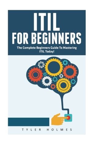 Read ITIL For Beginners: The Complete Beginners Guide To Mastering ITIL Today! (ITIL, ITIL Foundation, ITIL Service Operation) - Tyler Holmes | PDF