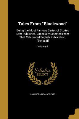 Download Tales from Blackwood: Being the Most Famous Series of Stories Ever Published, Especially Selected from That Celebrated English Publication. [Series II]; Volume 6 - Chalmers 1870- Roberts file in PDF