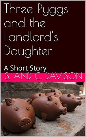 Read Online Three Pyggs and the Landlord's Daughter: A Short Story - S. and C. Davison file in PDF