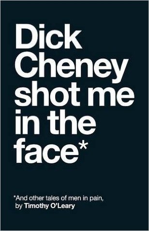 Full Download Dick Cheney Shot Me in the Face: And Other Tales of Men in Pain - Timothy O'Leary | ePub