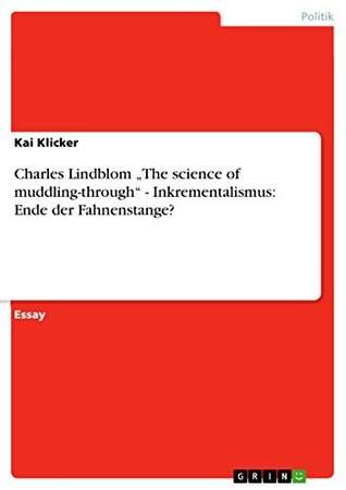 Full Download Charles Lindblom „The science of muddling-through“ - Inkrementalismus: Ende der Fahnenstange? - Kai Klicker | ePub