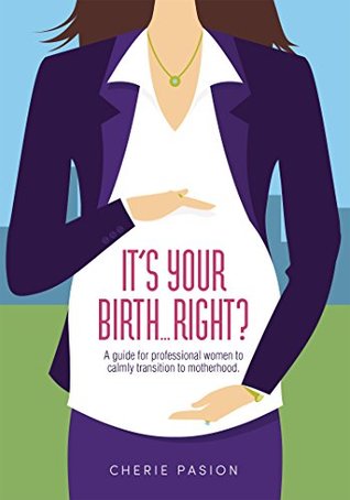Read Online It's Your BirthRight?: A Guide For Professional Women To Calmly Transition To Motherhood - Cherie Pasion | ePub