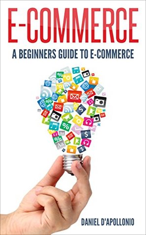 Full Download E-commerce A Beginners Guide to e-commerce (FREE BONUS INSIDE, business, money, passive income, e-commerce for dummies, marketing, amazon Book 1) - John McMahon | PDF