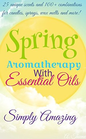 Read Aromatherapy with Essential Oils: Simply Amazing Spring Scents - A. Thieme file in PDF