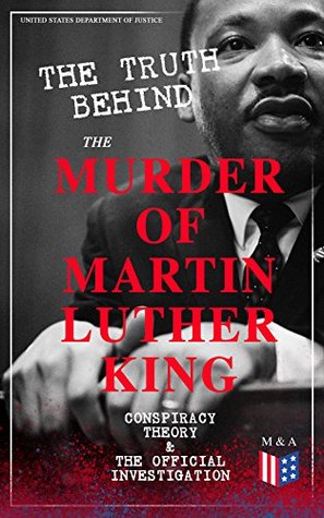 Full Download The Truth Behind the Murder of Martin Luther King - Conspiracy Theory & The Official Investigation: Alternative Version of the Memphis Assassination -  Eyewitness Testimonies & Material Evidence - U.S. Department of Justice | ePub