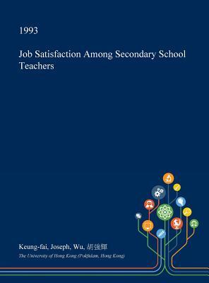 Read Online Job Satisfaction Among Secondary School Teachers - Keung-Fai Joseph Wu | PDF