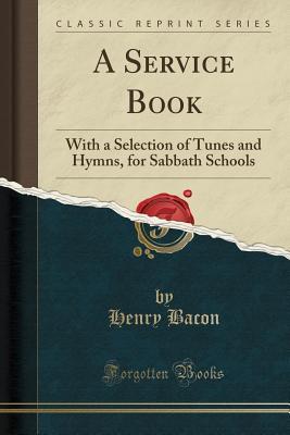 Download A Service Book: With a Selection of Tunes and Hymns, for Sabbath Schools (Classic Reprint) - Henry Bacon | PDF