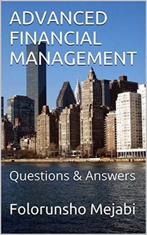 Download ADVANCED FINANCIAL MANAGEMENT: Questions & Answers - FOLORUNSHO MEJABI file in ePub