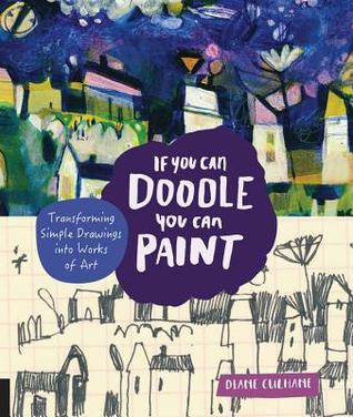 Download If You Can Doodle, You Can Paint: Transforming Simple Drawings into Works of Art - Diane Culhane | PDF