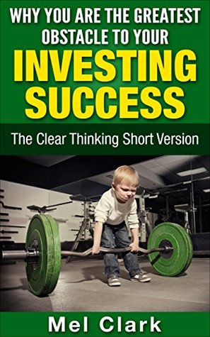 Full Download Why You Are the Greatest Obstacle to Your Investing Success: The Clear Thinking Short Version (Clear Thinkinh ABout Money Book 4) - Mel Clark | ePub