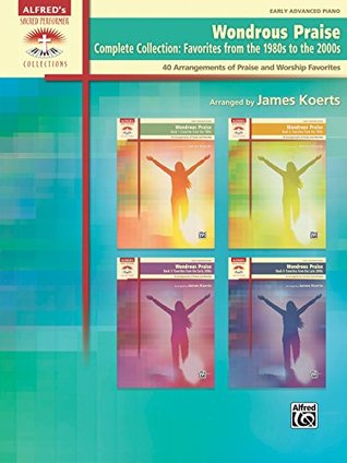 Full Download Wondrous Praise, Complete Collection - Favorites from the 1980s to the 2000s: 40 Early Advanced Piano Arrangements of Praise and Worship Favorites (Sacred Performer Collections) - James Koerts | PDF