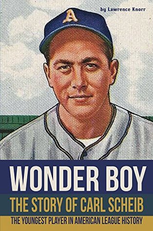 Read Online Wonder Boy - The Story of Carl Scheib: The Youngest Player in American League History - Lawrence Knorr | ePub