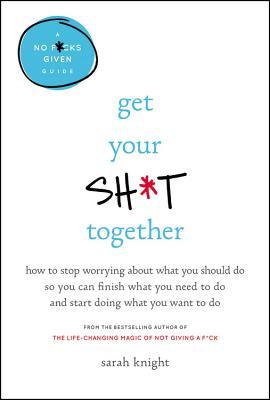 Download Get Your Sh*t Together: How to Freak Out Less, Accomplish More, and Generally Win at Life - Sarah Knight file in PDF