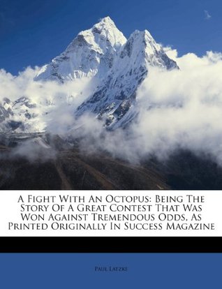 Download A Fight with an Octopus: Being the Story of a Great Contest That Was Won Against Tremendous Odds, as Printed Originally in Success Magazine - Paul Latzke | PDF