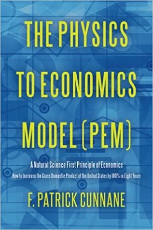 Full Download The Physics to Economics Model (PEM): A Natural Science First Principle of Economics How to Increase the Gross Domestic Product of the United States by 100 Percent in Eight Years - F. Patrick Cunnane file in ePub