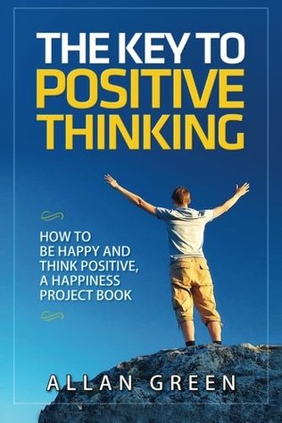 Read Online The Key to Positive Thinking: How to Be Happy and Think Positive, A Happiness Project Book - Allan Green | ePub
