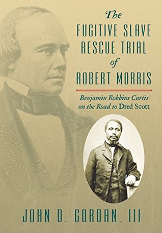 Full Download The Fugitive Slave Rescue Trial of Robert Morris: Benjamin Robbins Curtis on the Road to Dred Scott - John D. Gordan III | ePub